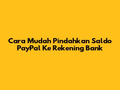 Cara Mudah Pindahkan Saldo PayPal Ke Rekening Bank