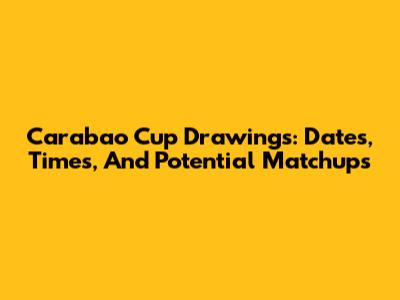 Carabao Cup Drawings: Dates, Times, And Potential Matchups