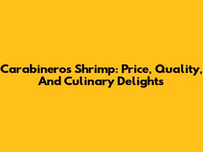 Carabineros Shrimp: Price, Quality, And Culinary Delights