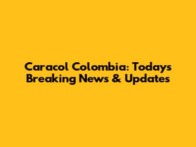 Caracol Colombia: Today's Breaking News & Updates