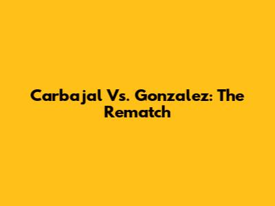 Carbajal Vs. Gonzalez: The Rematch