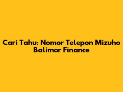 Cari Tahu: Nomor Telepon Mizuho Balimor Finance