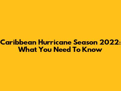Caribbean Hurricane Season 2022: What You Need To Know