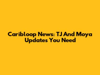 Caribloop News: TJ And Moya Updates You Need