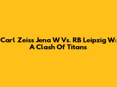 Carl Zeiss Jena W Vs. RB Leipzig W: A Clash Of Titans