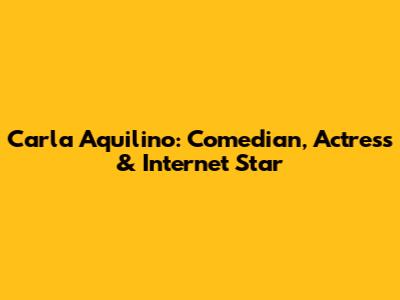 Carla Aquilino: Comedian, Actress & Internet Star