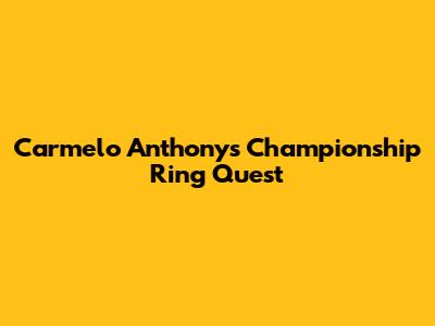 Carmelo Anthony's Championship Ring Quest