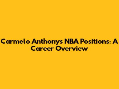 Carmelo Anthony's NBA Positions: A Career Overview