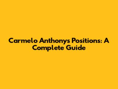 Carmelo Anthony's Positions: A Complete Guide