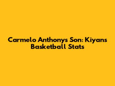 Carmelo Anthony's Son: Kiyan's Basketball Stats