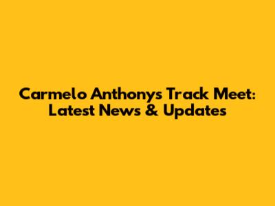 Carmelo Anthony's Track Meet: Latest News & Updates