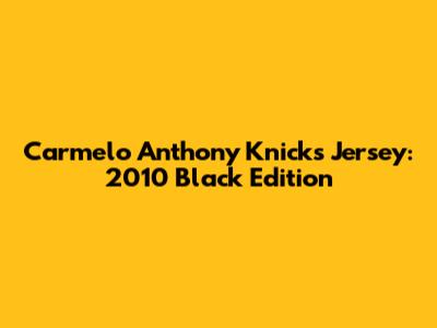 Carmelo Anthony Knicks Jersey: 2010 Black Edition
