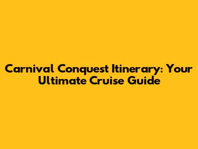 Carnival Conquest Itinerary: Your Ultimate Cruise Guide