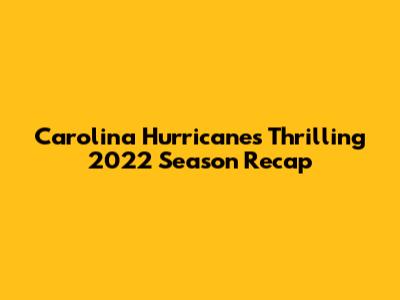 Carolina Hurricanes' Thrilling 2022 Season Recap