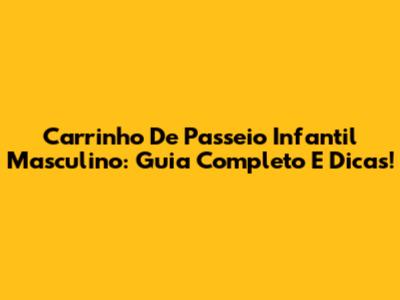 Carrinho De Passeio Infantil Masculino: Guia Completo E Dicas!