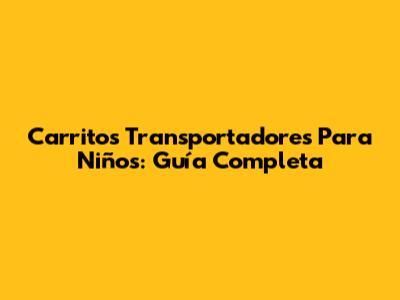 Carritos Transportadores Para Niños: Guía Completa