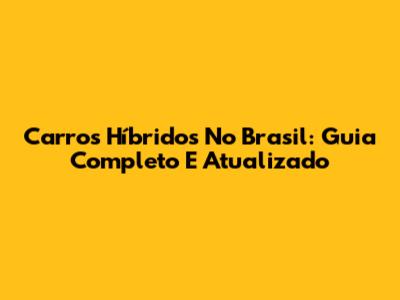 Carros Híbridos No Brasil: Guia Completo E Atualizado