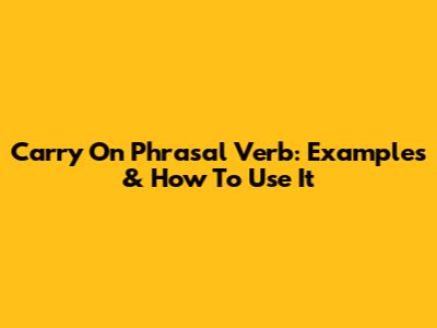 Carry On Phrasal Verb: Examples & How To Use It