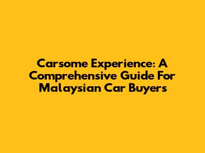 Carsome Experience: A Comprehensive Guide For Malaysian Car Buyers