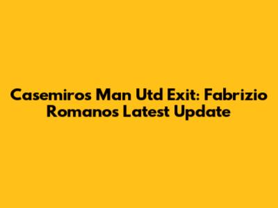 Casemiro's Man Utd Exit: Fabrizio Romano's Latest Update