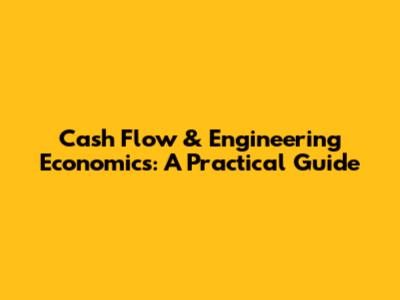 Cash Flow & Engineering Economics: A Practical Guide