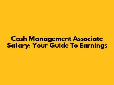 Cash Management Associate Salary: Your Guide To Earnings