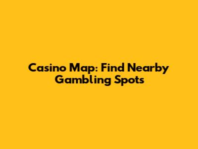 Casino Map: Find Nearby Gambling Spots