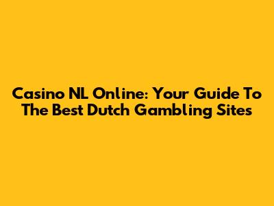 Casino NL Online: Your Guide To The Best Dutch Gambling Sites