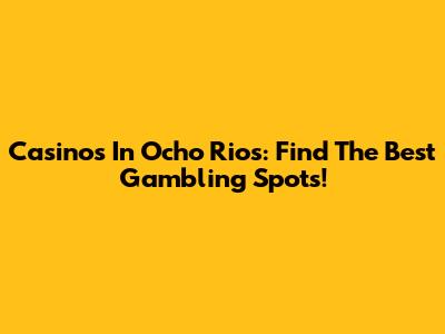 Casinos In Ocho Rios: Find The Best Gambling Spots!