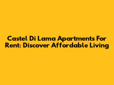 Castel Di Lama Apartments For Rent: Discover Affordable Living