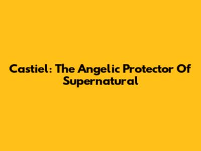 Castiel: The Angelic Protector Of Supernatural