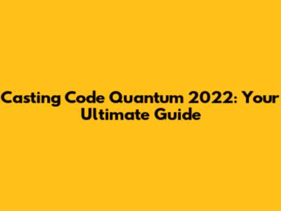Casting Code Quantum 2022: Your Ultimate Guide