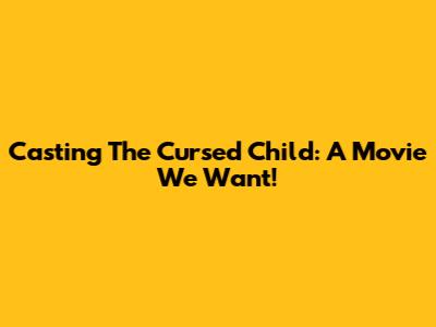 Casting The Cursed Child: A Movie We Want!