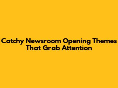 Catchy Newsroom Opening Themes That Grab Attention