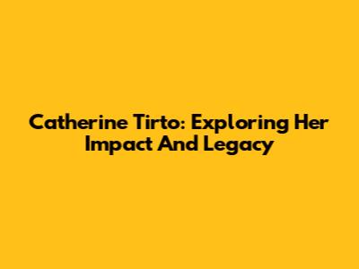 Catherine Tirto: Exploring Her Impact And Legacy