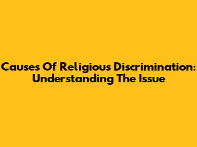 Causes Of Religious Discrimination: Understanding The Issue