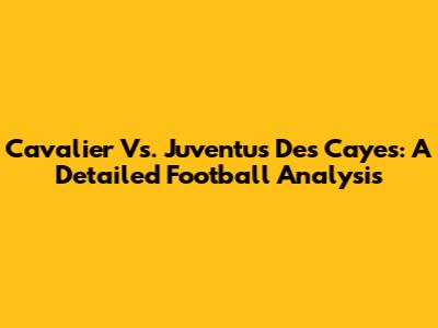 Cavalier Vs. Juventus Des Cayes: A Detailed Football Analysis