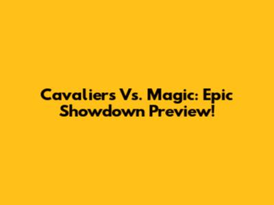 Cavaliers Vs. Magic: Epic Showdown Preview!