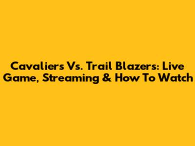 Cavaliers Vs. Trail Blazers: Live Game, Streaming & How To Watch