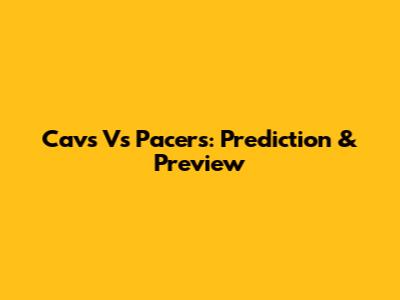 Cavs Vs Pacers: Prediction & Preview