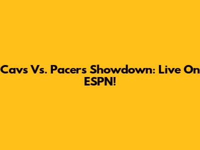 Cavs Vs. Pacers Showdown: Live On ESPN!
