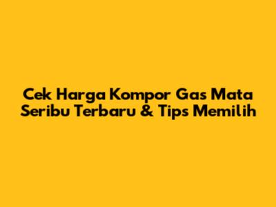 Cek Harga Kompor Gas Mata Seribu Terbaru & Tips Memilih