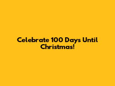 Celebrate 100 Days Until Christmas!