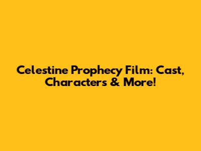 Celestine Prophecy Film: Cast, Characters & More!