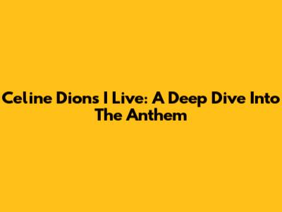 Celine Dion's 'I Live': A Deep Dive Into The Anthem