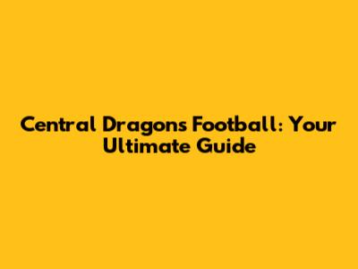 Central Dragons Football: Your Ultimate Guide