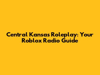 Central Kansas Roleplay: Your Roblox Radio Guide