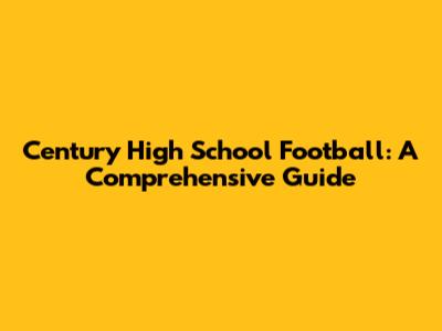 Century High School Football: A Comprehensive Guide