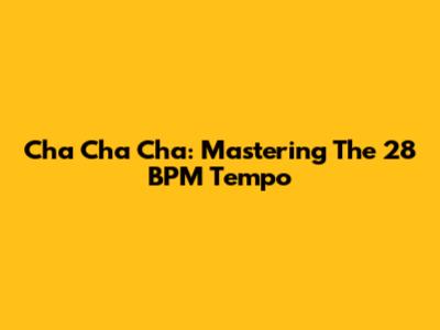 Cha Cha Cha: Mastering The 28 BPM Tempo