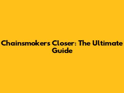 Chainsmokers' Closer: The Ultimate Guide